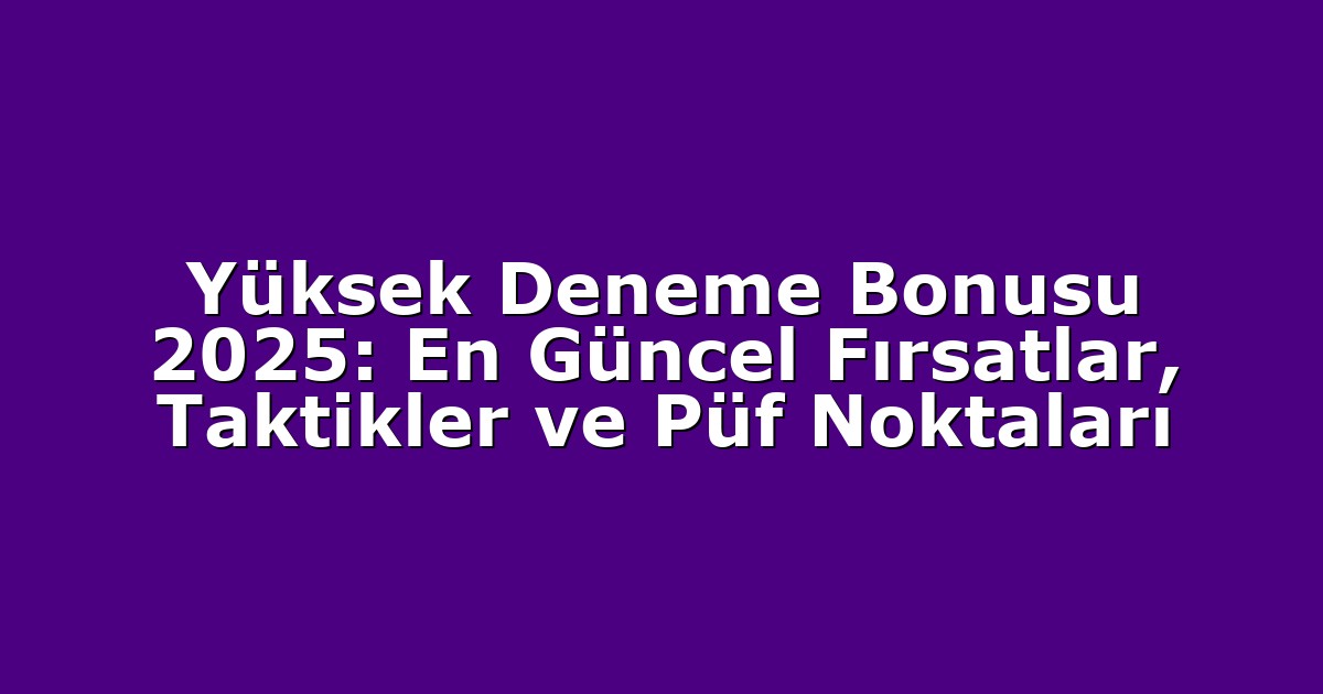 Yüksek Deneme Bonusu 2025: En Güncel Fırsatlar, Taktikler ve Püf Noktaları
