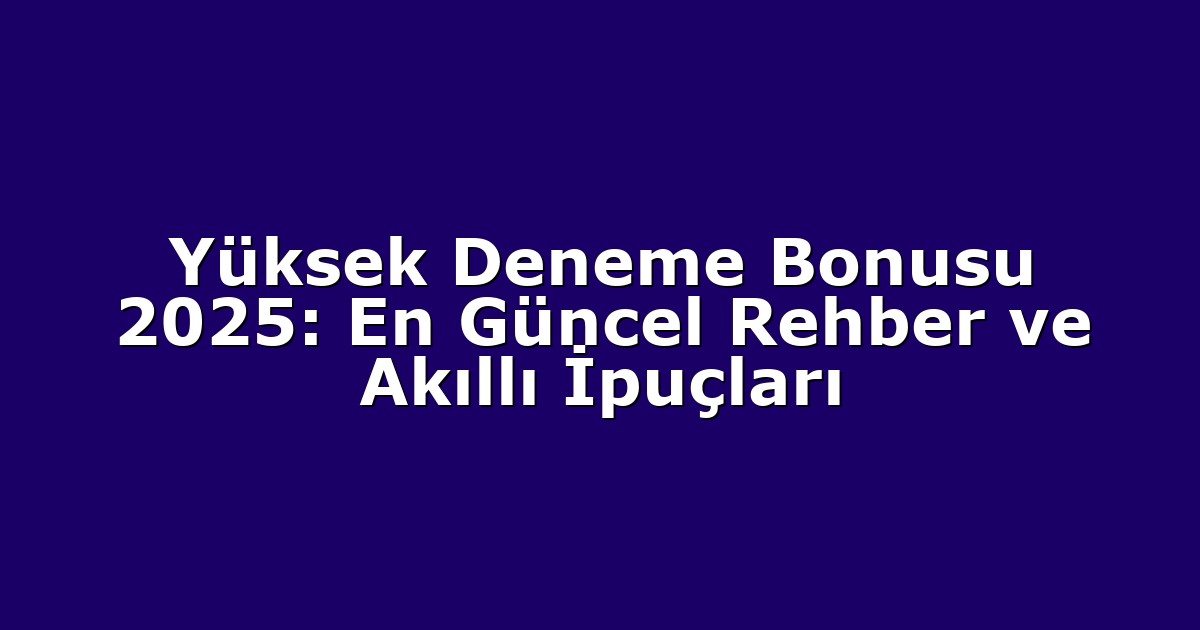 Yüksek Deneme Bonusu 2025: En Güncel Rehber ve Akıllı İpuçları