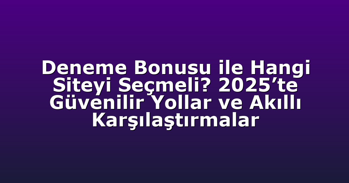 Deneme Bonusu ile Hangi Siteyi Seçmeli? 2025’te Güvenilir Yollar ve Akıllı Karşılaştırmalar