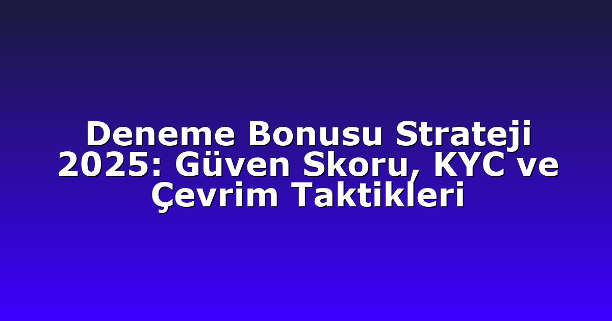 Deneme Bonusu Strateji 2025: Güven Skoru, KYC ve Çevrim Taktikleri
