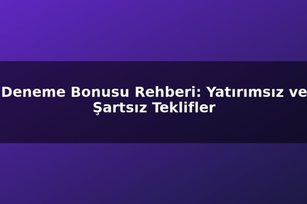 Deneme Bonusu Rehberi: Yatırımsız ve Şartsız Teklifler